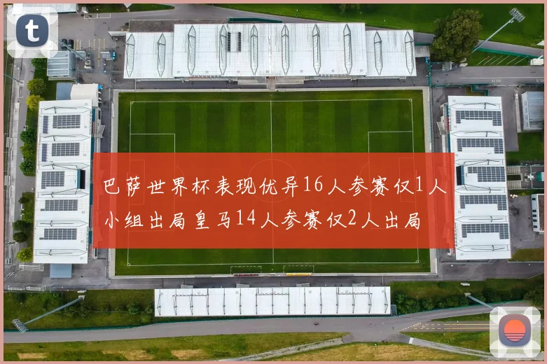 巴萨世界杯表现优异16人参赛仅1人小组出局皇马14人参赛仅2人出局