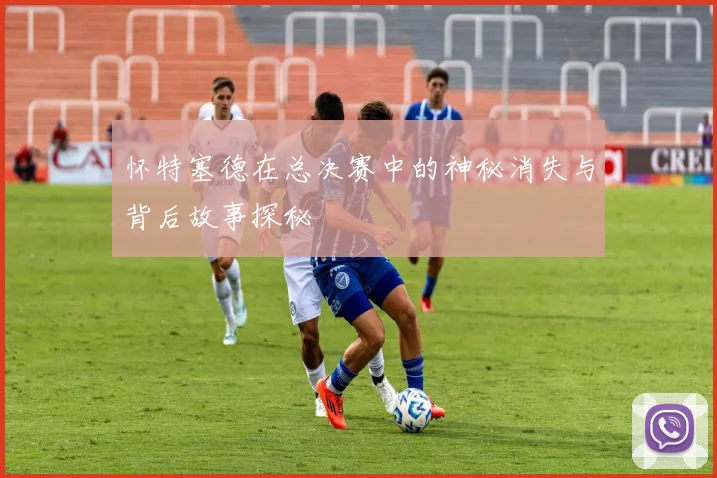怀特塞德在总决赛中的神秘消失与背后故事探秘