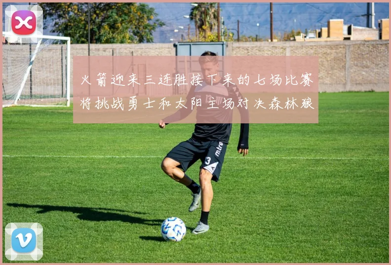 火箭迎来三连胜接下来的七场比赛将挑战勇士和太阳主场对决森林狼
