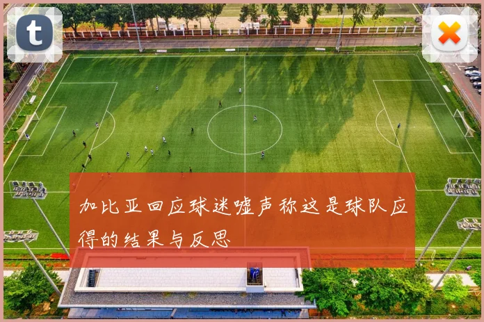 加比亚回应球迷嘘声称这是球队应得的结果与反思
