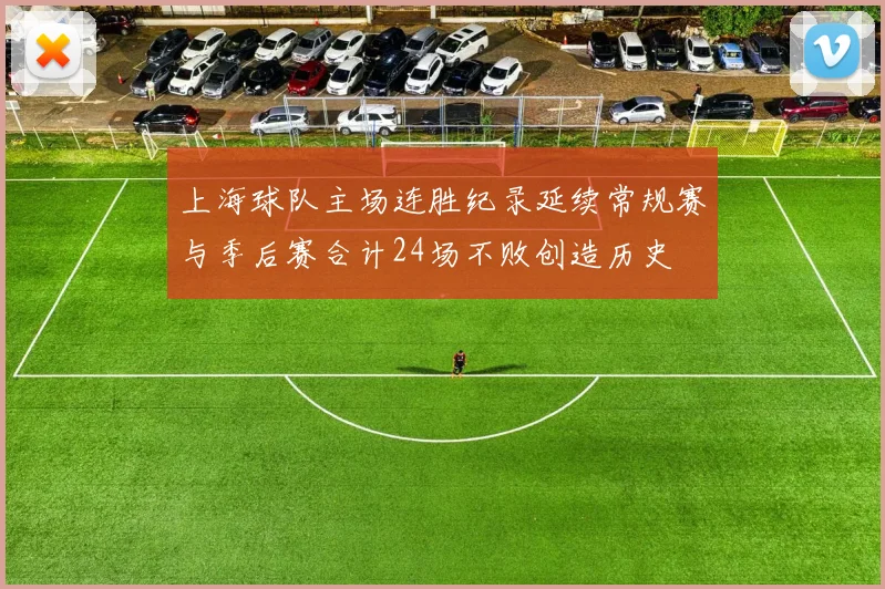 上海球队主场连胜纪录延续常规赛与季后赛合计24场不败创造历史