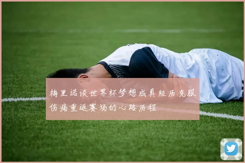 梅里诺谈世界杯梦想成真经历克服伤痛重返赛场的心路历程