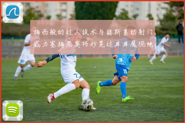 梅西般的过人技术与赫斯基的射门威力塞梅尼奥巧妙晃过库库展现绝佳脚法