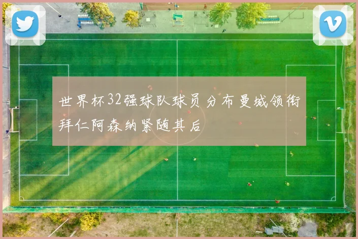 世界杯32强球队球员分布曼城领衔拜仁阿森纳紧随其后