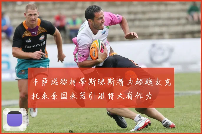 卡萨诺称柯蒂斯琼斯潜力超越麦克托米奈国米若引进将大有作为