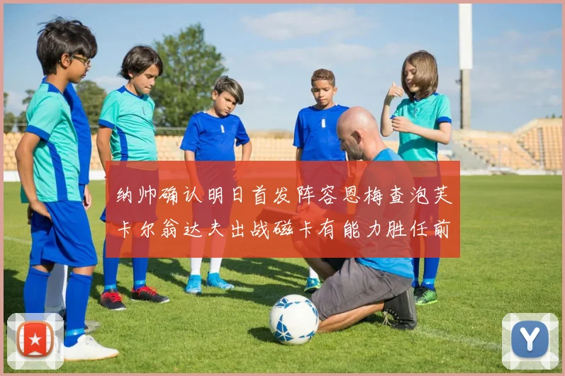 纳帅确认明日首发阵容恩梅查泡芙卡尔翁达夫出战磁卡有能力胜任前腰位置