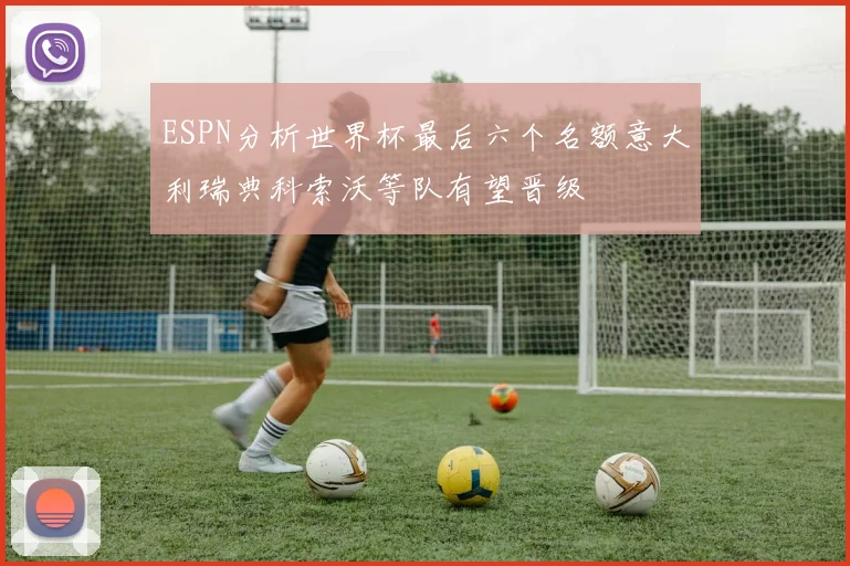 ESPN分析世界杯最后六个名额意大利瑞典科索沃等队有望晋级
